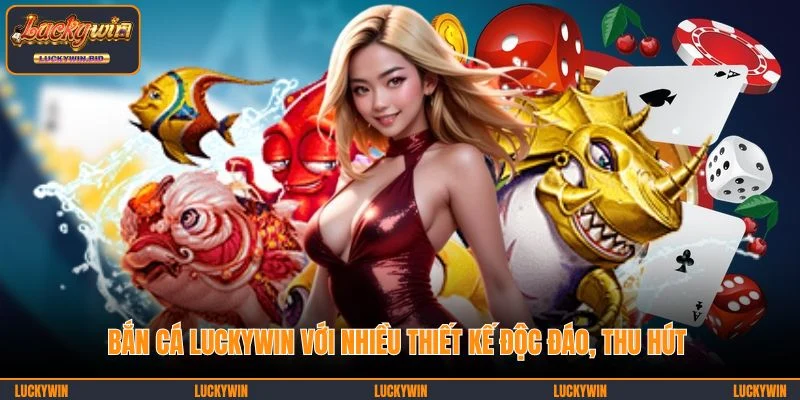 Bắn cá LUCKYWIN với nhiều thiết kế độc đáo, thu hút