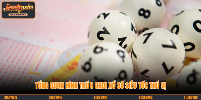 Tổng quan hình thức chơi xổ số siêu tốc thú vị